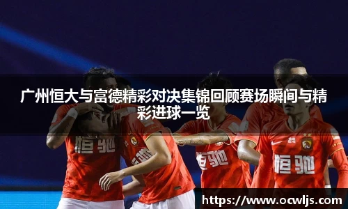 广州恒大与富德精彩对决集锦回顾赛场瞬间与精彩进球一览
