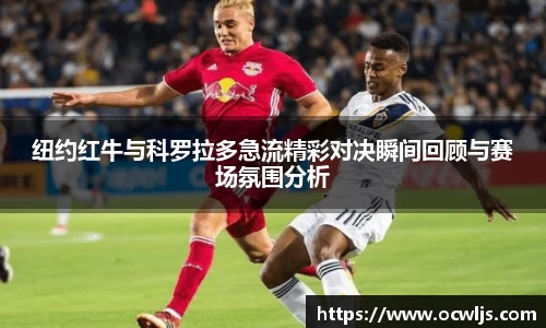 纽约红牛与科罗拉多急流精彩对决瞬间回顾与赛场氛围分析