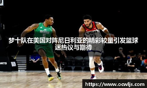 梦十队在美国对阵尼日利亚的精彩较量引发篮球迷热议与期待